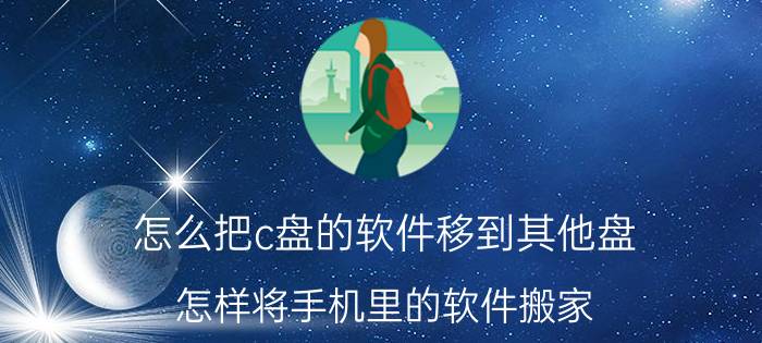 怎么把c盘的软件移到其他盘 怎样将手机里的软件搬家？